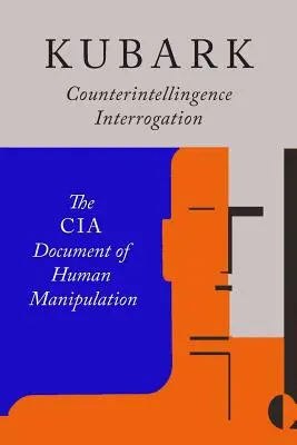 Kubark Interogare de contrainformații: Documentul CIA al manipulării umane - Kubark Counterintelligence Interrogation: The CIA Document of Human Manipulation