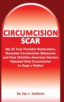 Cicatricea circumciziei: Restaurarea prepuțului meu, amintirile circumciziei neonatale și cum doctorii creștini au păcălit o națiune - Circumcision Scar: My Foreskin Restoration, Neonatal Circumcision Memories, and How Christian Doctors Duped a Nation