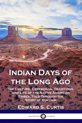 Zilele indiene de demult: Cultura, tradițiile ceremoniale și viața triburilor de nativi americani, povestite prin intermediul poveștii lui Kuksim - Indian Days of the Long Ago: The Culture, Ceremonial Traditions, and Life of the Native American Tribes, Told Through the Story of Kuksim