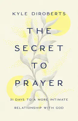 Secretul rugăciunii: 31 de zile către o relație mai intimă cu Dumnezeu - The Secret to Prayer: 31 Days to a More Intimate Relationship with God
