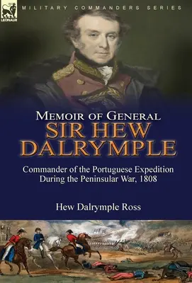 Memoriile generalului Sir Hew Dalrymple: Comandant al expediției portugheze în timpul războiului peninsular din 1808 - Memoir of General Sir Hew Dalrymple: Commander of the Portuguese Expedition During the Peninsular War, 1808