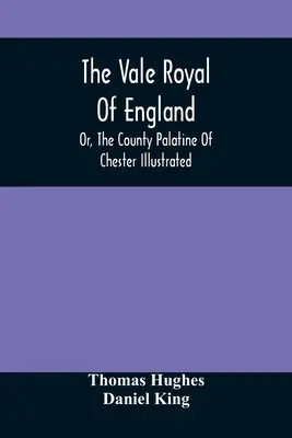 The Vale Royal Of England; Or, The County Palatine Of Chester Ilustrată - The Vale Royal Of England; Or, The County Palatine Of Chester Illustrated