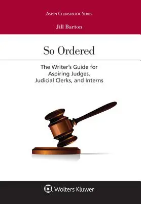 So Ordered: The Writer's Guide for Aspiring Judges, Judicial Clerks, and Interns (Ghidul scriitorului pentru judecători, grefieri și stagiari aspiranți) - So Ordered: The Writer's Guide for Aspiring Judges, Judicial Clerks, and Interns