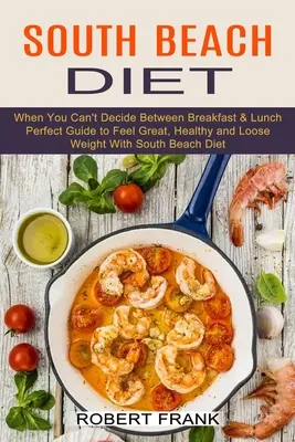 Dieta South Beach: Când nu te poți decide între micul dejun și prânz (Ghidul perfect pentru a te simți bine, sănătos și a slăbi cu South Beac - South Beach Diet: When You Can't Decide Between Breakfast & Lunch (Perfect Guide to Feel Great, Healthy and Loose Weight With South Beac