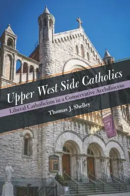 Upper West Side Catholics: Catolicismul liberal într-o arhidieceză conservatoare - Upper West Side Catholics: Liberal Catholicism in a Conservative Archdiocese