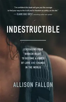 Indestructibil: Leveraging Your Broken Heart to Become a Force of Love & Change in the World (Folosindu-ți inima frântă pentru a deveni o forță a iubirii și schimbării în lume) - Indestructible: Leveraging Your Broken Heart to Become a Force of Love & Change in the World