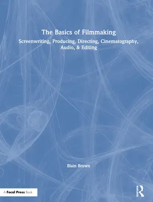 Bazele cinematografiei: Scenariul, Producția, Regia, Cinematografia, Audio și Montajul - The Basics of Filmmaking: Screenwriting, Producing, Directing, Cinematography, Audio, & Editing