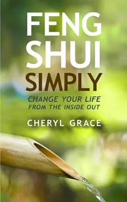 Feng Shui pur și simplu: Schimbă-ți viața din interior spre exterior - Feng Shui Simply: Change Your Life from the Inside Out