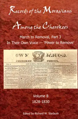 Records of the Moravians Among the Cherokees, 8: Volume Eight: March to Remove, Part 3, in Their Own Voice, „Power to Remove”, 1828-1830 - Records of the Moravians Among the Cherokees, 8: Volume Eight: March to Remove, Part 3, in Their Own Voice, 'Power to Remove', 1828-1830