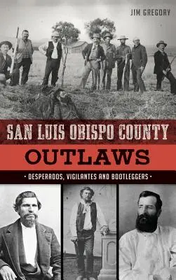 Haiducii din San Luis Obispo County: Desperados, justițiari și contrabandiști - San Luis Obispo County Outlaws: Desperados, Vigilantes and Bootleggers