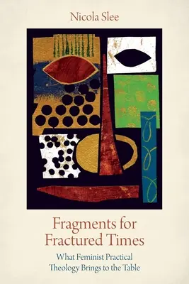 Fragmente pentru vremuri fracturate: Ce aduce la masă teologia feministă practică - Fragments for Fractured Times: What Feminist Practical Theology Brings to the Table