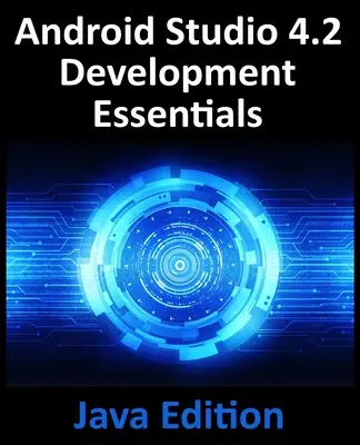 Android Studio 4.2 Development Essentials - Java Edition: Dezvoltarea aplicațiilor Android utilizând Android Studio 4.2, Java și Android Jetpack - Android Studio 4.2 Development Essentials - Java Edition: Developing Android Apps Using Android Studio 4.2, Java and Android Jetpack