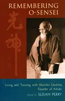 Remembering O-Sensei: Trăind și antrenându-se cu Morihei Ueshiba, fondatorul Aikido - Remembering O-Sensei: Living and Training with Morihei Ueshiba, Founder of Aikido
