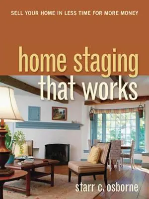 Home Staging That Works: Vinde-ți casa în mai puțin timp pentru mai mulți bani - Home Staging That Works: Sell Your Home in Less Time for More Money