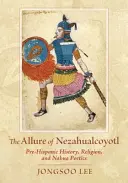 Alura lui Nezahualcoyotl: Istorie prehispanică, religie și poetică nahua - The Allure of Nezahualcoyotl: Pre-Hispanic History, Religion, and Nahua Poetics