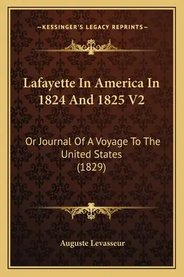 Lafayette în America în 1824 și 1825 V2: Or Journal Of A Voyage To The United States (1829) - Lafayette In America In 1824 And 1825 V2: Or Journal Of A Voyage To The United States (1829)