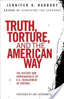 Truth, Torture, and the American Way: Istoria și consecințele implicării S.U.A. în tortură - Truth, Torture, and the American Way: The History and Consequences of U.S. Involvement in Torture