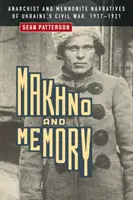 Makhno și memoria: Narațiuni anarhiste și menonite ale războiului civil din Ucraina, 1917-1921 - Makhno and Memory: Anarchist and Mennonite Narratives of Ukraine's Civil War, 1917-1921