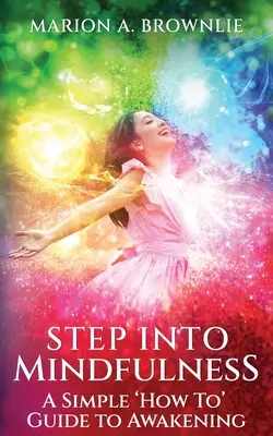 Step into Mindfulness: Un ghid simplu pentru trezirea la realitate - Step into Mindfulness: A Simple How To Guide to Awakening