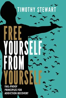 Free Yourself From Yourself: Principii infailibile pentru recuperarea din dependență - Free Yourself From Yourself: Fail-proof Principles for Addiction Recovery