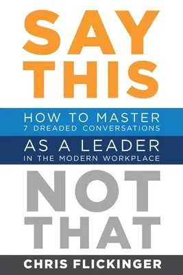 Spune asta, nu aia: How to Master 7 Dreaded Conversations As a Leader in the Modern Workplace (Cum să stăpânești 7 conversații de temut ca lider la locul de muncă modern) - Say This, Not That: How to Master 7 Dreaded Conversations As a Leader in the Modern Workplace