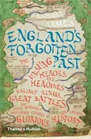 Trecutul uitat al Angliei: Eroii și eroinele necunoscute, regii curajoși, marile bătălii și alte episoade în general ignorate din trecutul acestei națiuni - England's Forgotten Past: The Unsung Heroes and Heroines, Valiant Kings, Great Battles and Other Generally Overlooked Episodes in That Nation's