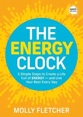 Ceasul energiei: 3 pași simpli pentru a-ți crea o viață plină de energie - și pentru a trăi cât mai bine în fiecare zi - The Energy Clock: 3 Simple Steps to Create a Life Full of Energy - And Live Your Best Every Day