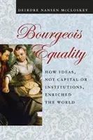 Egalitatea burgheză: Cum ideile, nu capitalul sau instituțiile, au îmbogățit lumea - Bourgeois Equality: How Ideas, Not Capital or Institutions, Enriched the World
