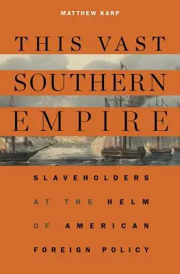 Acest vast imperiu sudic: Slaveholders at the Helm of American Foreign Policy (Proprietarii de sclavi la cârma politicii externe americane) - This Vast Southern Empire: Slaveholders at the Helm of American Foreign Policy