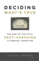 Deciding What's True: The Rise of Political Fact-Checking in American Journalism