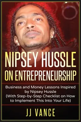 Nipsey Hussle despre antreprenoriat: Lecții de afaceri și bani inspirate de Nipsey Hussle (Cu lista de verificare pas cu pas cu privire la modul de a implementa acest lucru în tine - Nipsey Hussle on Entrepreneurship: Business and Money Lessons Inspired by Nipsey Hussle (With Step by Step Checklist on How to Implement This into You