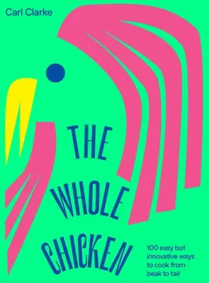 The Whole Chicken: 100 de moduri ușoare, dar inovatoare de a găti de la cioc la coadă - The Whole Chicken: 100 Easy But Innovative Ways to Cook from Beak to Tail