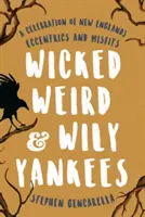 Wicked Weird & Wily Yankees: O celebrare a excentricilor și inadaptabililor din Noua Anglie - Wicked Weird & Wily Yankees: A Celebration of New England's Eccentrics and Misfits