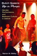 Butch Queens Up in Pumps: Gender, Performance, and Ballroom Culture in Detroit (Gen, performanță și cultură de salon în Detroit) - Butch Queens Up in Pumps: Gender, Performance, and Ballroom Culture in Detroit