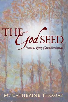 Sămânța lui Dumnezeu: sondarea misterului dezvoltării spirituale (The God Seed: Probing the Mystery of Spiritual Development) - The God Seed: Probing the Mystery of Spiritual Development
