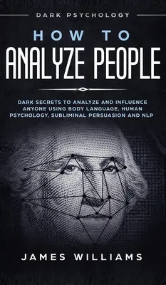 Cum să Analizezi Oamenii: Psihologia întunecată - Secrete întunecate pentru a analiza și influența pe oricine folosind limbajul corpului, psihologia umană, persuasiunea subliminală - How to Analyze People: Dark Psychology - Dark Secrets to Analyze and Influence Anyone Using Body Language, Human Psychology, Subliminal Persu