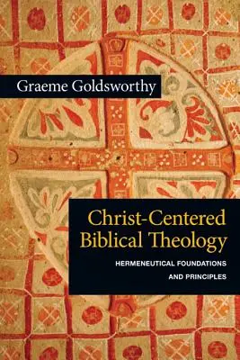 Teologia biblică centrată pe Hristos: Fundamente și principii hermeneutice - Christ-Centered Biblical Theology: Hermeneutical Foundations and Principles