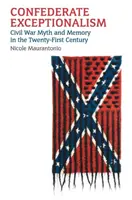 Excepționalismul confederat: Mitul și memoria războiului civil în secolul XXI - Confederate Exceptionalism: Civil War Myth and Memory in the Twenty-First Century