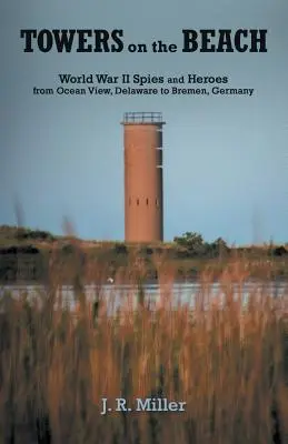 Turnuri pe plajă: Spioni și eroi din al Doilea Război Mondial de la Ocean View, Delaware, la Bremen, Germania - Towers on the Beach: World War II Spies and Heroes from Ocean View, Delaware to Bremen, Germany