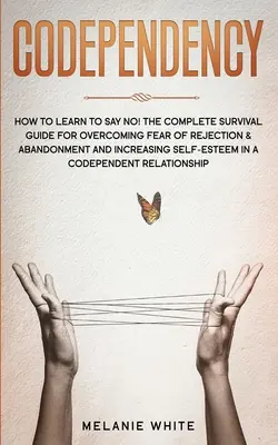 Codependența: Cum să înveți să spui nu! Ghidul complet de supraviețuire pentru depășirea fricii de respingere și abandon și creșterea auto - Codependency: How to Learn to Say No! The Complete Survival Guide for Overcoming Fear of Rejection & Abandonment and Increasing Self