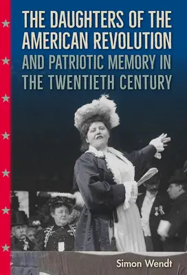 Fiicele Revoluției Americane și memoria patriotică în secolul XX (The Daughters of the American Revolution and Patriotic Memory in the Twentieth Century) - The Daughters of the American Revolution and Patriotic Memory in the Twentieth Century