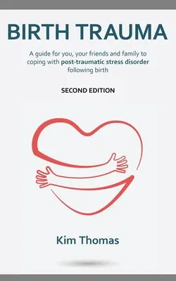 Trauma la naștere (ediția a doua): Un ghid pentru tine, prietenii și familia ta pentru a face față tulburării de stres post-traumatic după naștere - Birth Trauma (Second Edition): A guide for you, your friends and family to coping with post-traumatic stress disorder following birth
