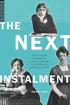 The Next Instalment: Seriale, secvențe și adaptări de Nellie L. McClung, L.M. Montgomery și Mazo de la Roche - The Next Instalment: Serials, Sequels, and Adaptations of Nellie L. McClung, L.M. Montgomery, and Mazo de la Roche