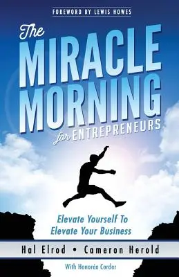 Dimineața miraculoasă pentru antreprenori: Elevate Your SELF to Elevate Your BUSINESS - The Miracle Morning for Entrepreneurs: Elevate Your SELF to Elevate Your BUSINESS