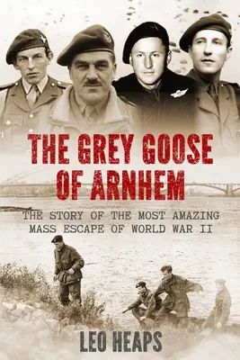 The Grey Goose of Arnhem: Povestea celei mai uimitoare evadări în masă din al Doilea Război Mondial - The Grey Goose of Arnhem: The Story of the Most Amazing Mass Escape of World War II