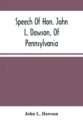 Discursul onorabilului John L. Dawson, din Pennsylvania, cu privire la reconstrucția Uniunii - Speech Of Hon. John L. Dawson, Of Pennsylvania, On The Reconstruction Of The Union