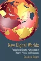 Noi lumi digitale: Științe umaniste digitale postcoloniale în teorie, praxis și pedagogie - New Digital Worlds: Postcolonial Digital Humanities in Theory, Praxis, and Pedagogy