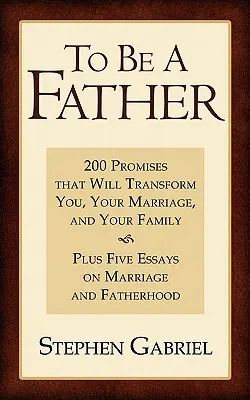 Să fii tată: 200 de promisiuni care te vor transforma pe tine, căsnicia ta și familia ta - To Be a Father: 200 Promises That Will Transform You, Your Marriage, and Your Family
