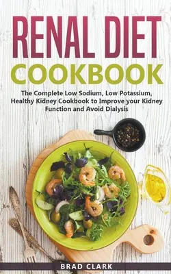 Carte de bucate pentru dieta renală: The Complete Low Sodium, Low Potassium, Healthy Kidney Cookbook to Improve your Kidney Function and Avoid Dialysis - Renal Diet Cookbook: The Complete Low Sodium, Low Potassium, Healthy Kidney Cookbook to Improve your Kidney Function and Avoid Dialysis