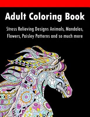 Carte de colorat pentru adulți: Desene pentru reducerea stresului Animale, Mandale, Flori, Modele Paisley și multe altele - Adult Coloring Book: Stress Relieving Designs Animals, Mandalas, Flowers, Paisley Patterns And So Much More
